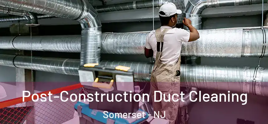 Post-Construction Duct Cleaning Somerset - NJ